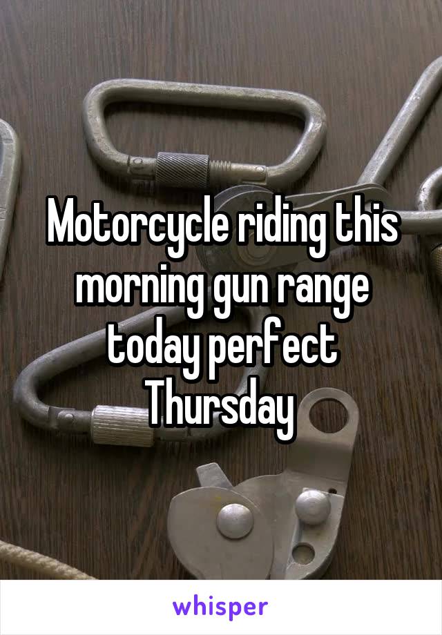Motorcycle riding this morning gun range today perfect Thursday 