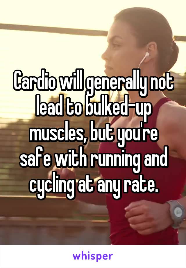Cardio will generally not lead to bulked-up muscles, but you're safe with running and cycling at any rate.