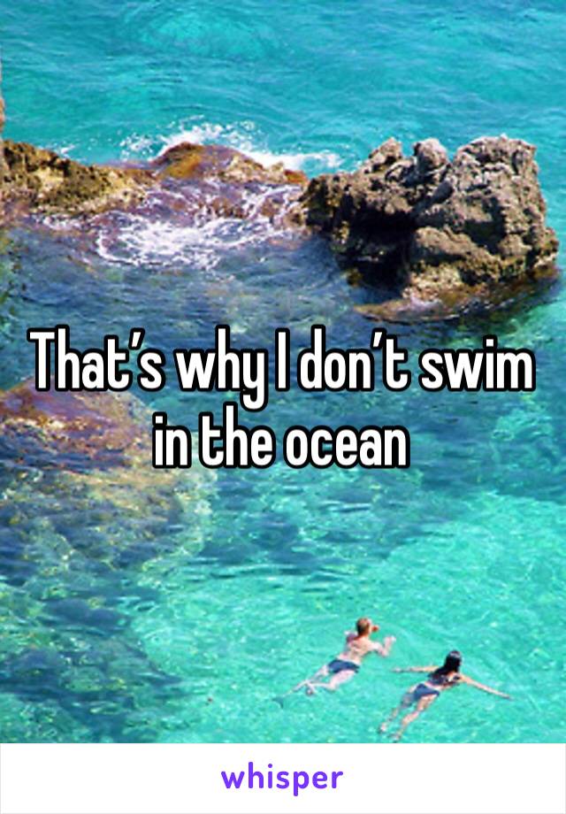 That’s why I don’t swim in the ocean