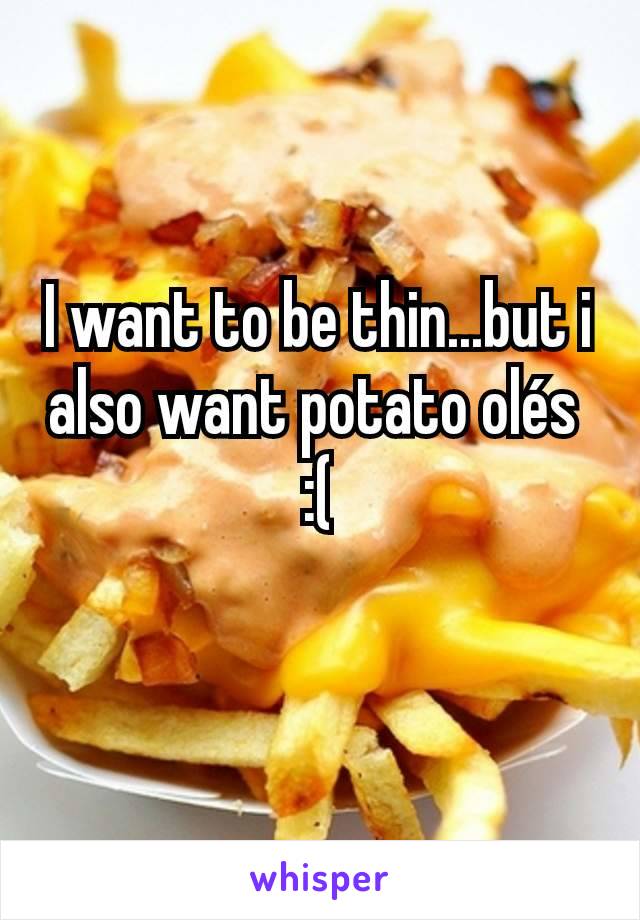 I want to be thin...but i also want potato olés 
:(