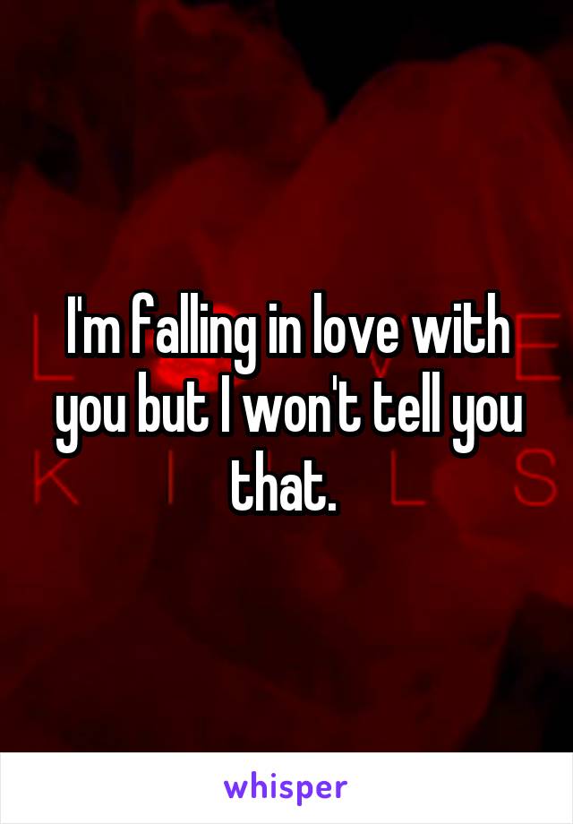 I'm falling in love with you but I won't tell you that. 