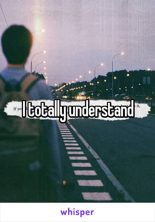 I totally understand