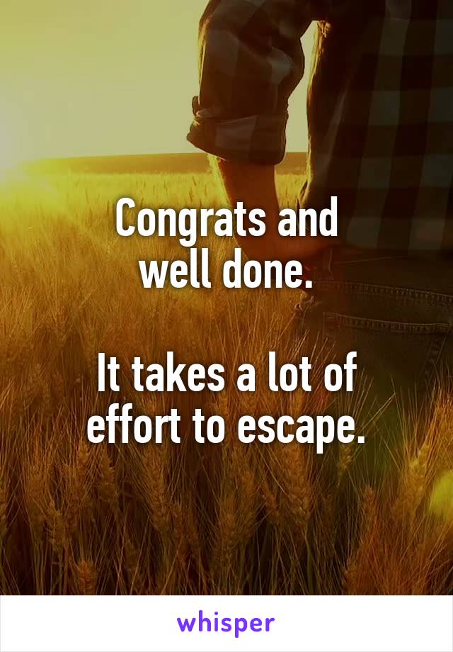 Congrats and
well done.

It takes a lot of
effort to escape.