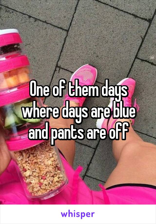 One of them days where days are blue and pants are off