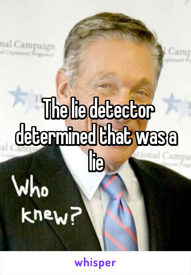  The lie detector determined that was a lie