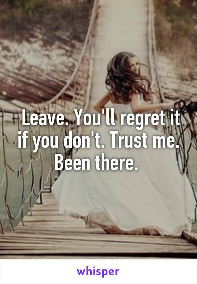  Leave. You'll regret it if you don't. Trust me. Been there. 