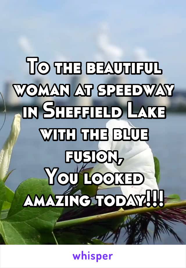 To the beautiful woman at speedway in Sheffield Lake with the blue fusion,
You looked amazing today!!!