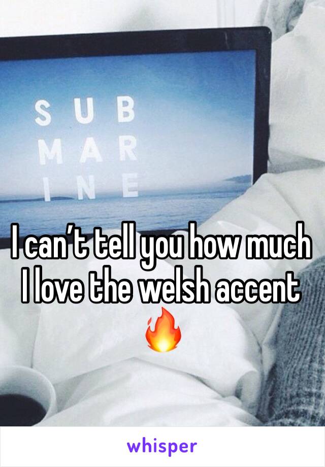 I can’t tell you how much I love the welsh accent 🔥