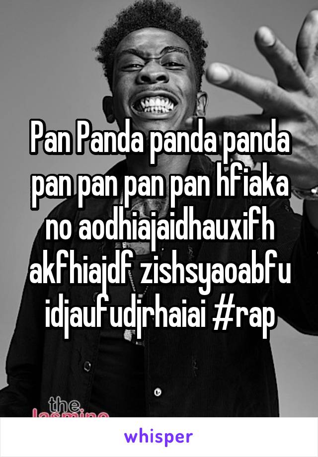 Pan Panda panda panda pan pan pan pan hfiaka no aodhiajaidhauxifh akfhiajdf zishsyaoabfu idjaufudjrhaiai #rap