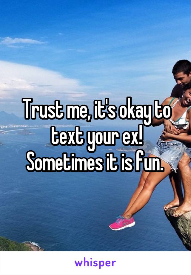 Trust me, it's okay to text your ex! Sometimes it is fun. 