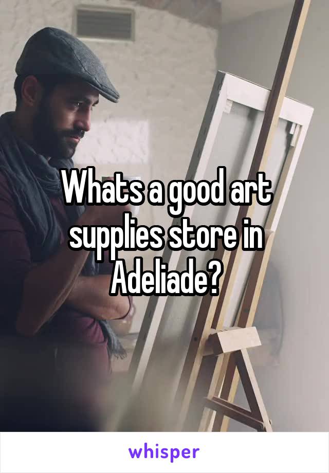 Whats a good art supplies store in Adeliade?