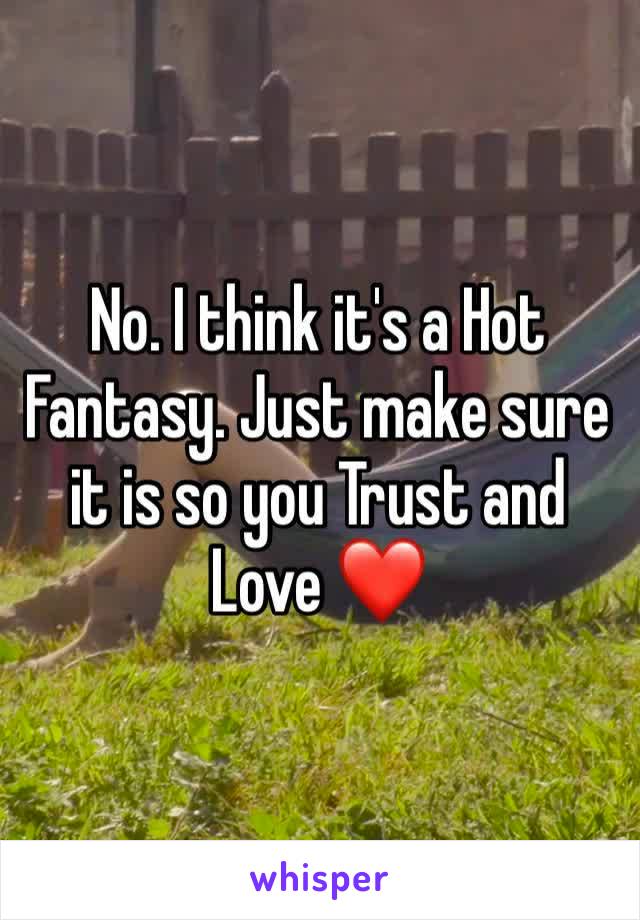 No. I think it's a Hot Fantasy. Just make sure it is so you Trust and Love ❤️ 