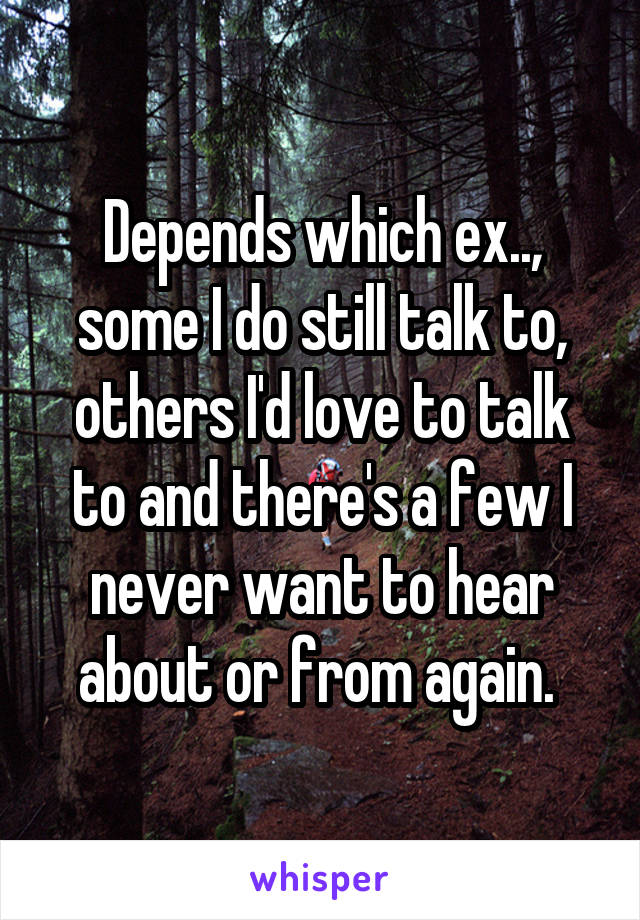 Depends which ex.., some I do still talk to, others I'd love to talk to and there's a few I never want to hear about or from again. 
