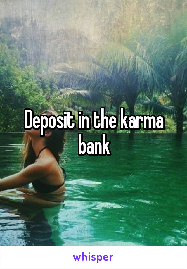 Deposit in the karma bank