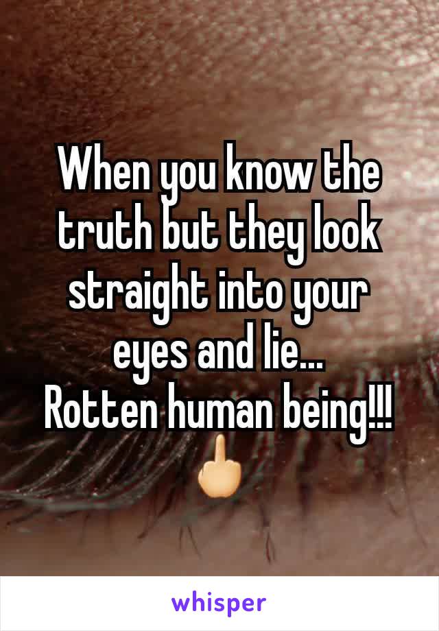 When you know the truth but they look straight into your eyes and lie...
Rotten human being!!!
🖕