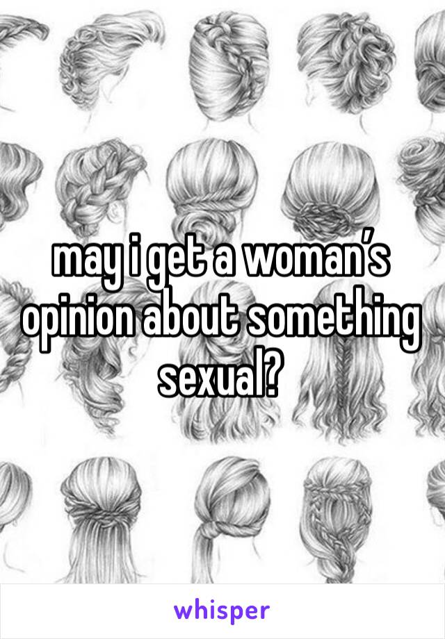 may i get a woman’s opinion about something sexual?