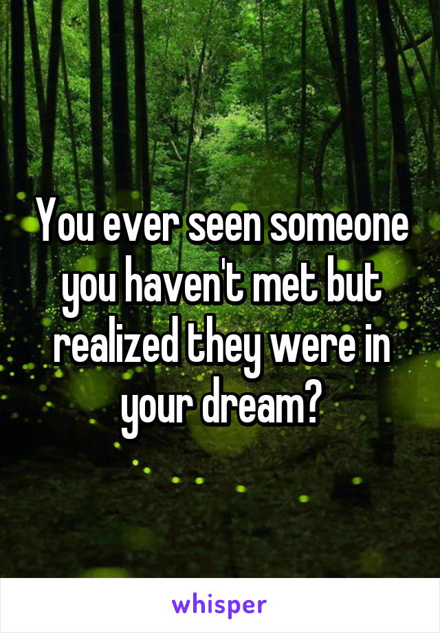 You ever seen someone you haven't met but realized they were in your dream?