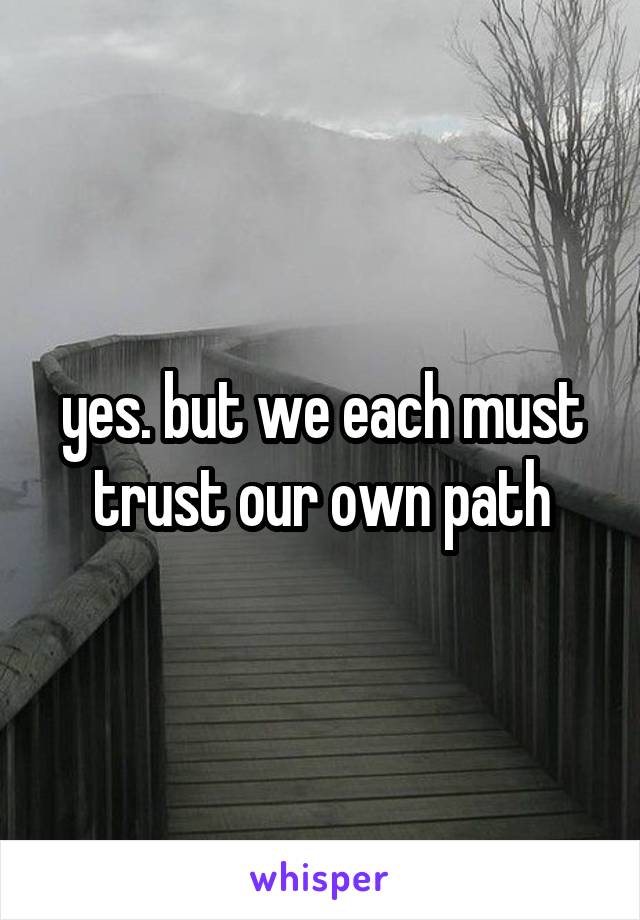 yes. but we each must trust our own path