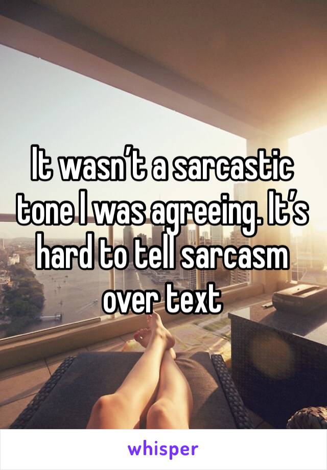 It wasn’t a sarcastic tone I was agreeing. It’s hard to tell sarcasm over text 