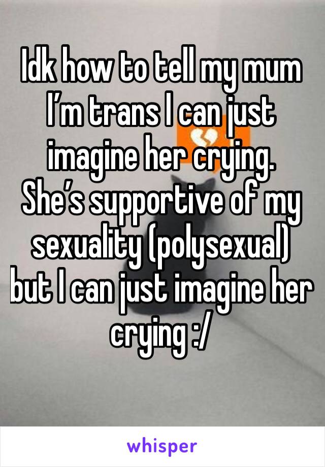 Idk how to tell my mum I’m trans I can just imagine her crying.
She’s supportive of my sexuality (polysexual) but I can just imagine her crying :/