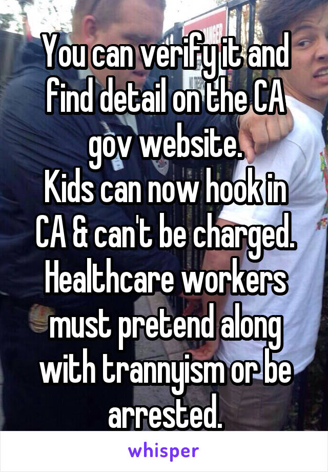 You can verify it and find detail on the CA gov website.
Kids can now hook in CA & can't be charged.
Healthcare workers must pretend along with trannyism or be arrested.