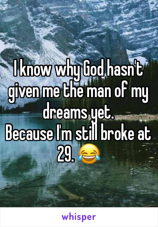I know why God hasn't given me the man of my dreams yet. 
Because I'm still broke at 29. 😂
