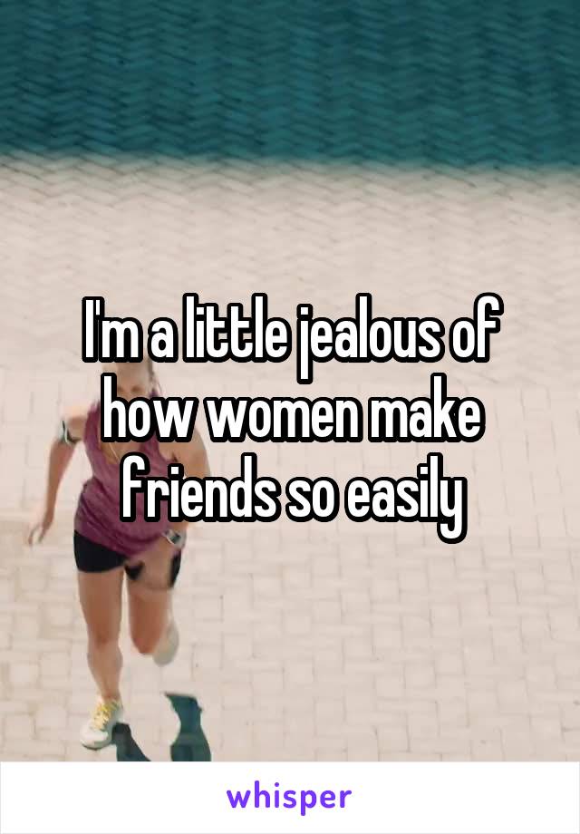 I'm a little jealous of how women make friends so easily