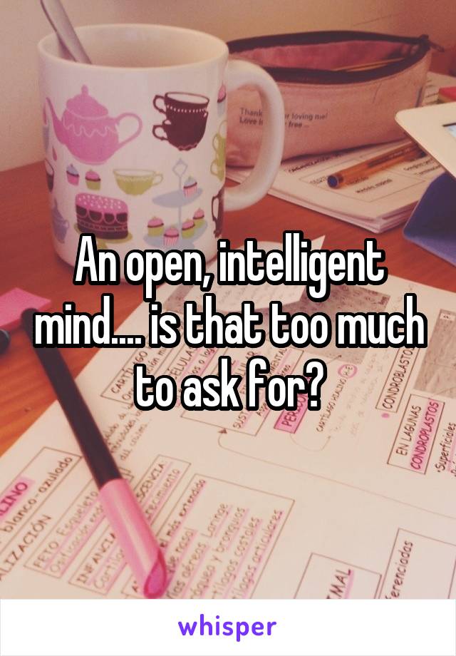 An open, intelligent mind.... is that too much to ask for?