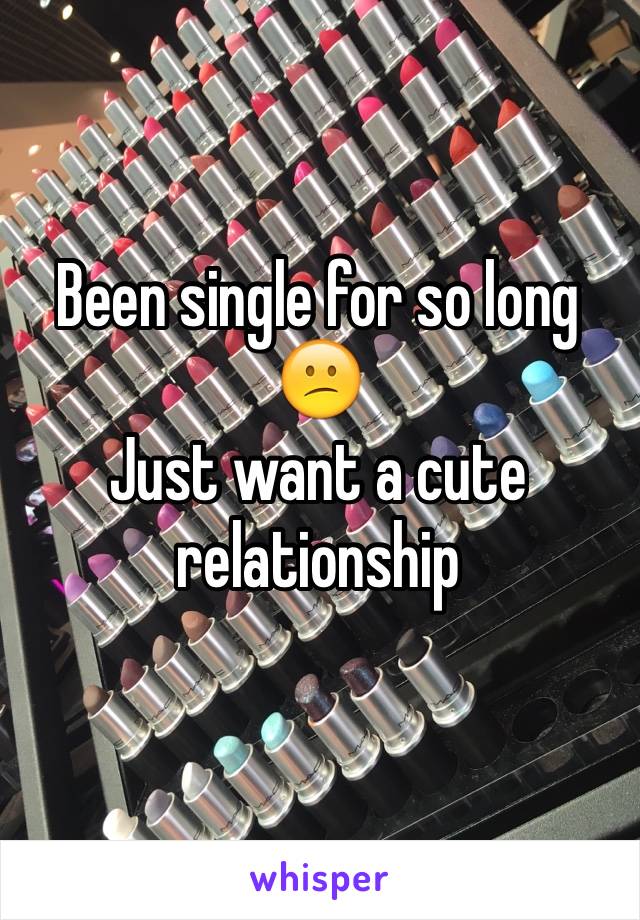 Been single for so long 😕 
Just want a cute relationship 
