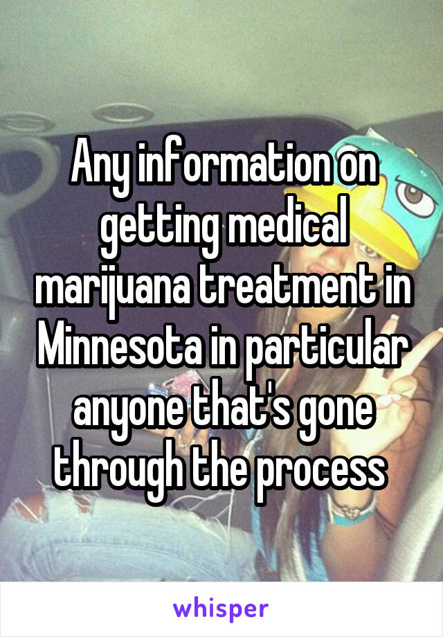 Any information on getting medical marijuana treatment in Minnesota in particular anyone that's gone through the process 
