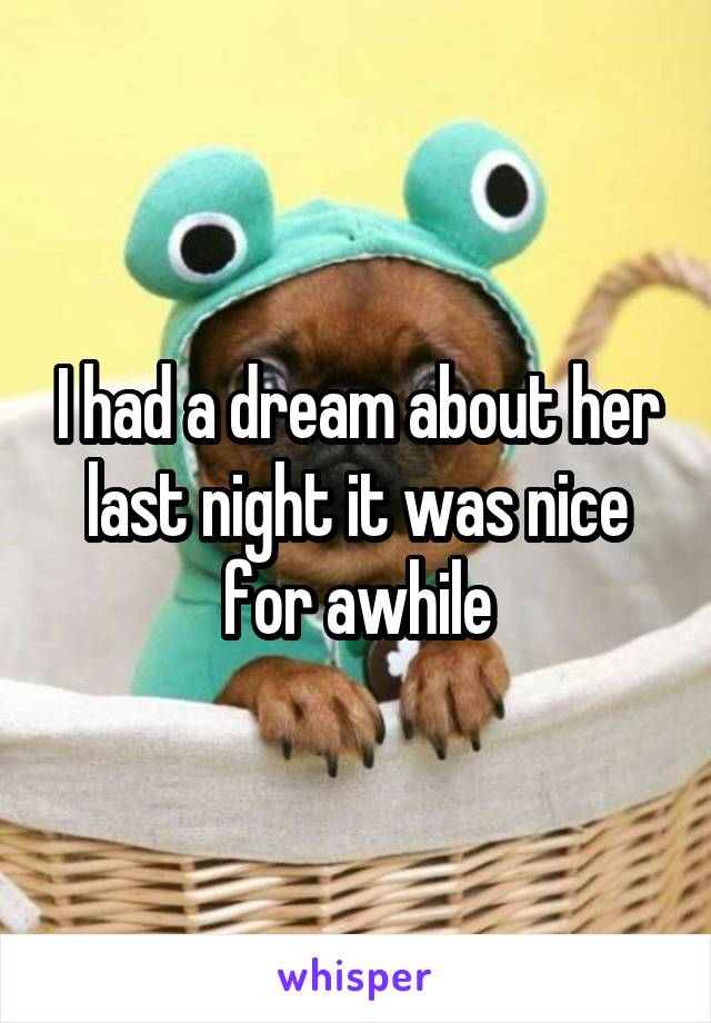 I had a dream about her last night it was nice for awhile