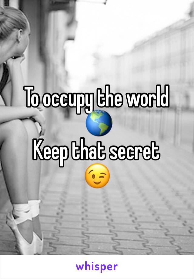 To occupy the world 
 🌎 
Keep that secret 
😉