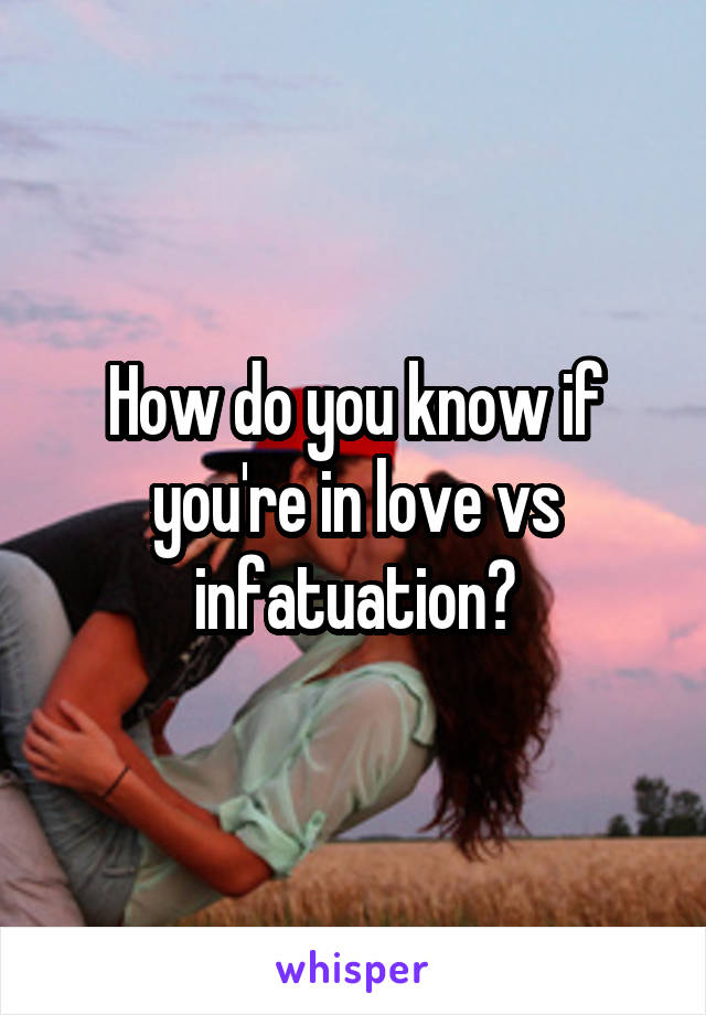 How do you know if you're in love vs infatuation?