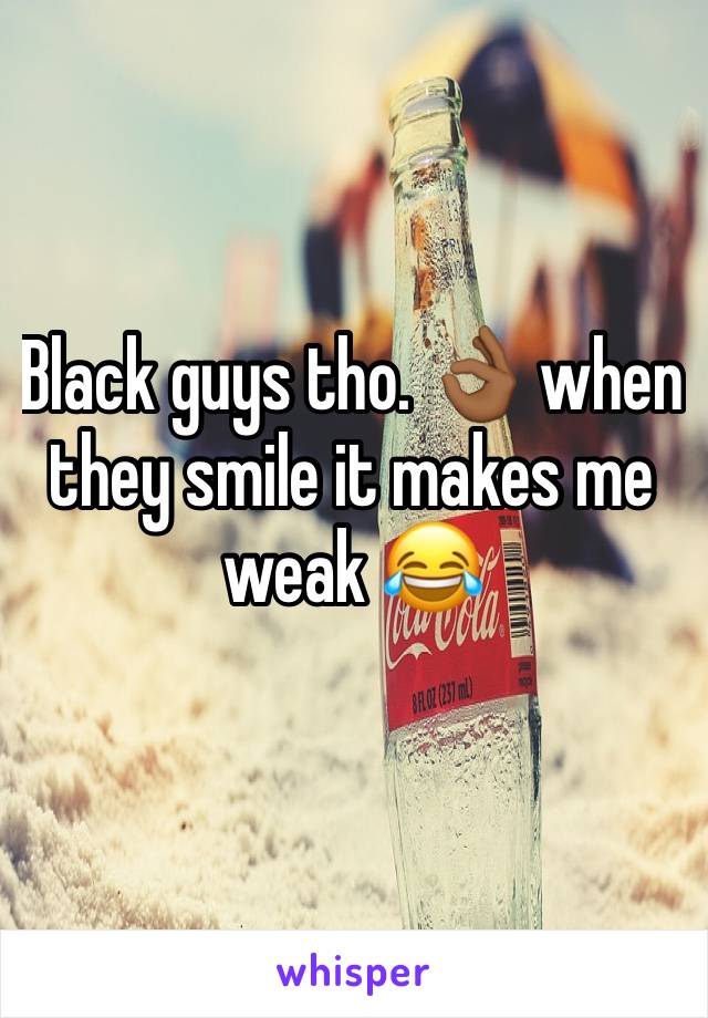 Black guys tho. 👌🏾 when they smile it makes me weak 😂