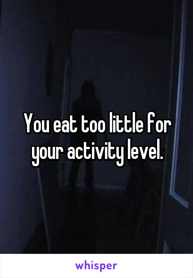 You eat too little for your activity level.