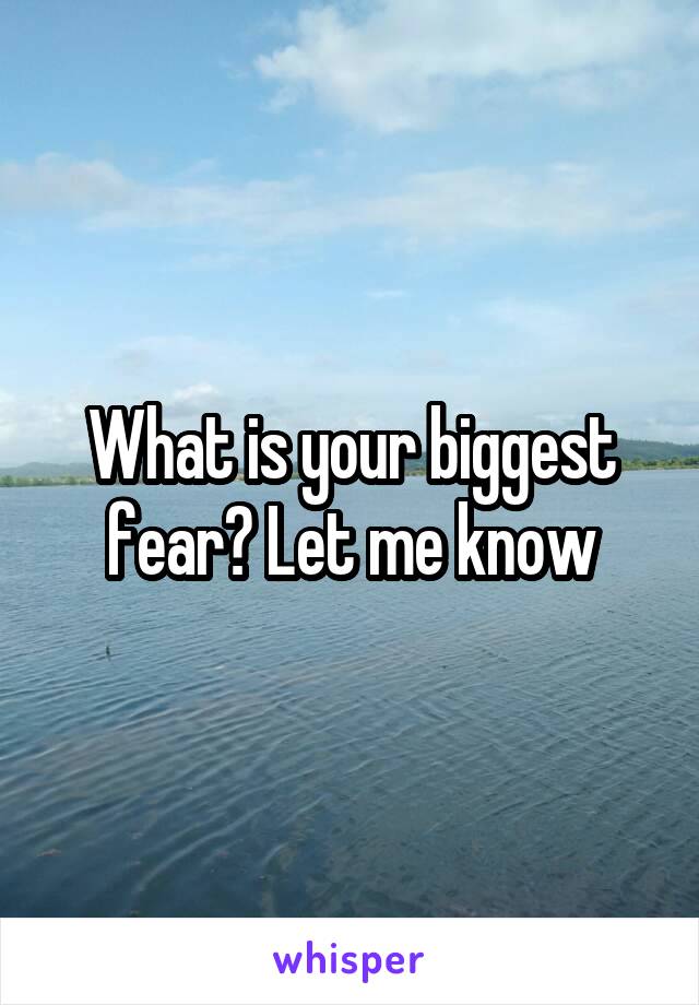 What is your biggest fear? Let me know