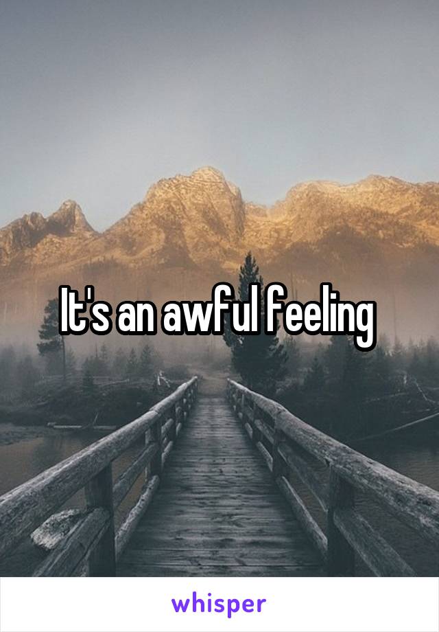 It's an awful feeling 