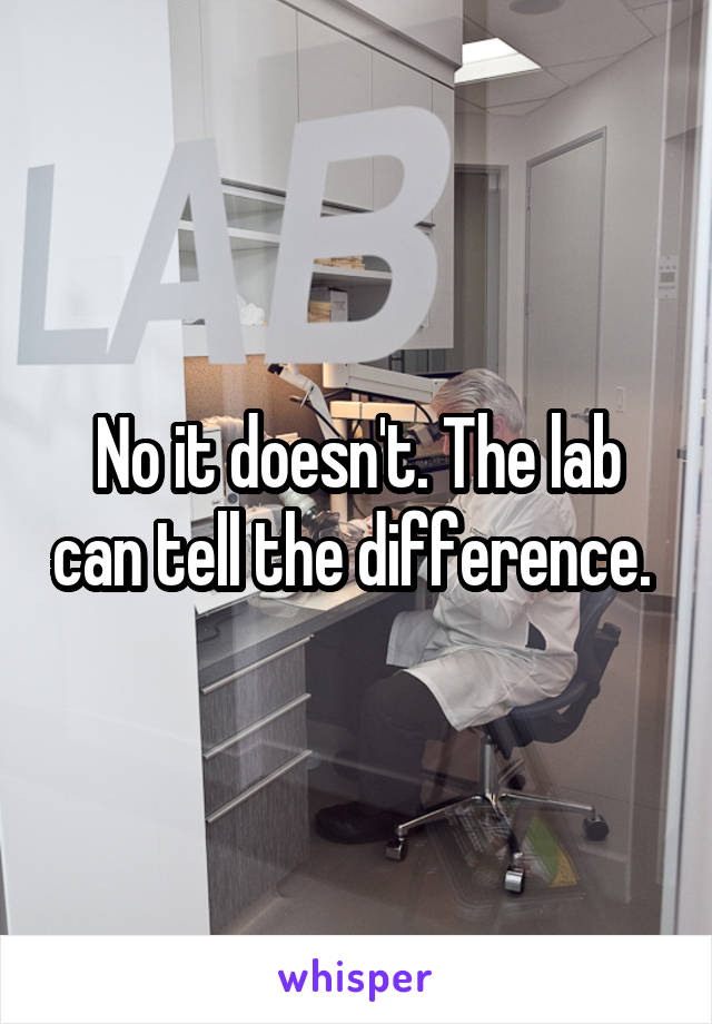 No it doesn't. The lab can tell the difference. 