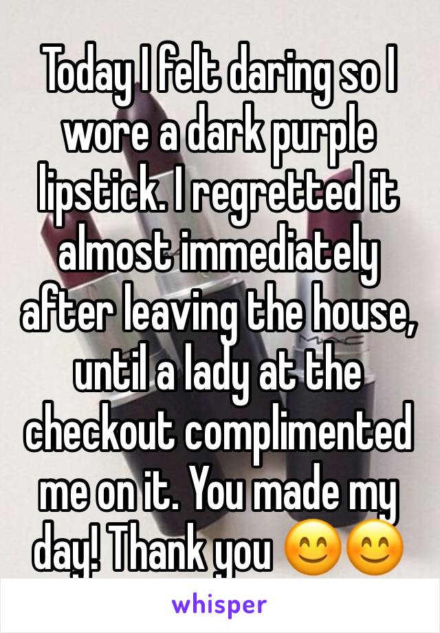 Today I felt daring so I wore a dark purple lipstick. I regretted it almost immediately after leaving the house, until a lady at the checkout complimented me on it. You made my day! Thank you 😊😊