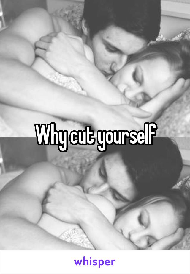 Why cut yourself
