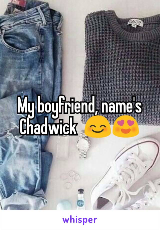 My boyfriend, name's Chadwick  😊😍