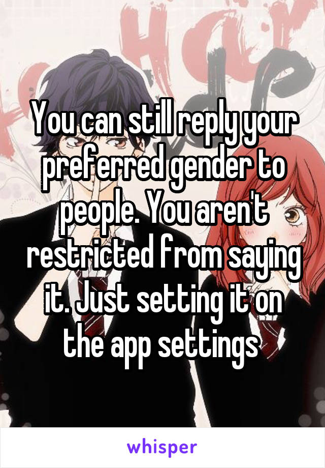 You can still reply your preferred gender to people. You aren't restricted from saying it. Just setting it on the app settings 