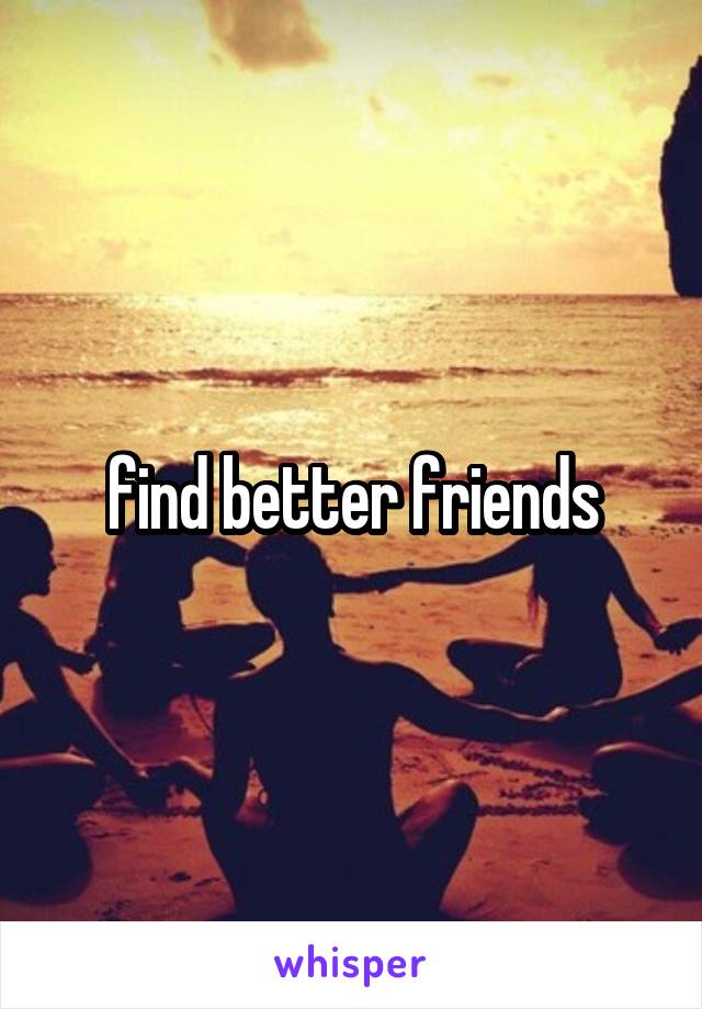 find better friends