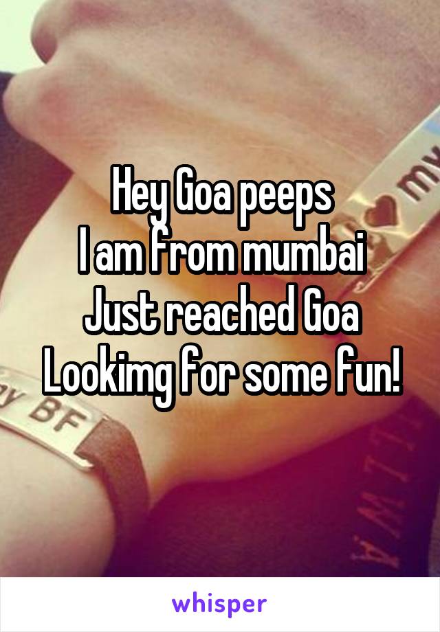 Hey Goa peeps
I am from mumbai
Just reached Goa
Lookimg for some fun!

