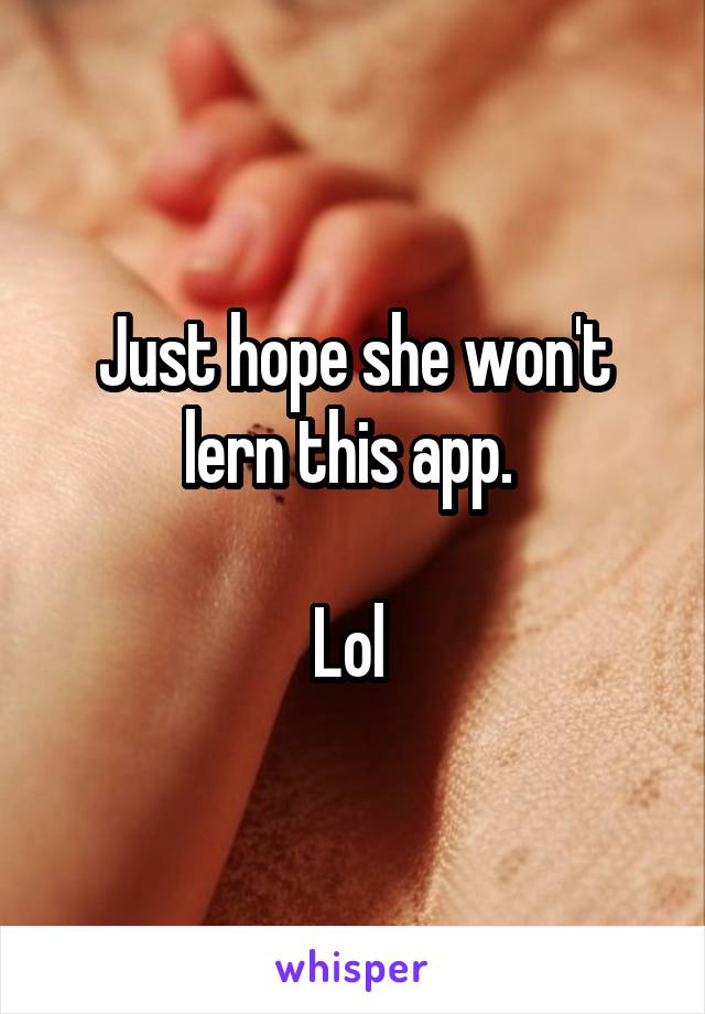 Just hope she won't lern this app. 

Lol 