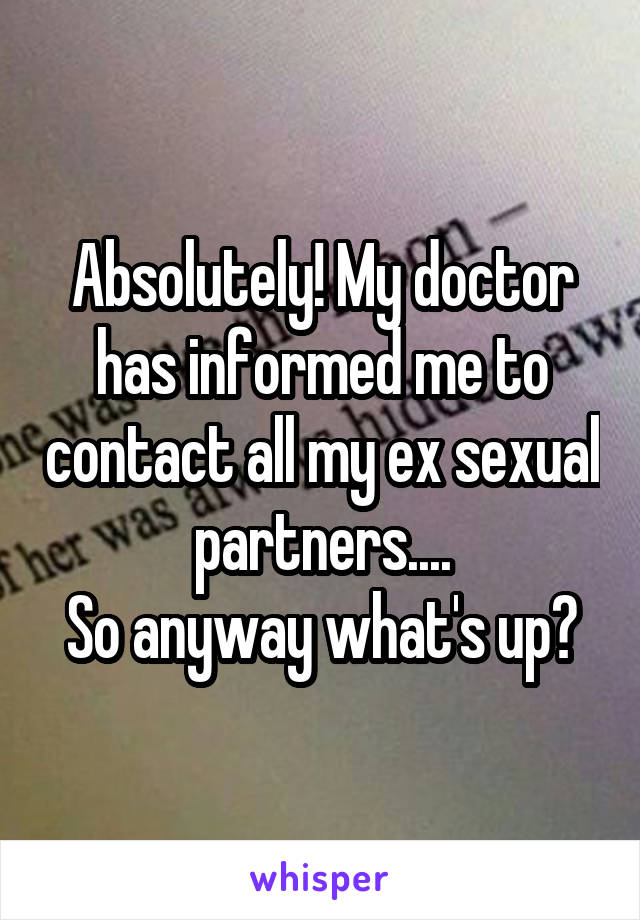 Absolutely! My doctor has informed me to contact all my ex sexual partners....
So anyway what's up?