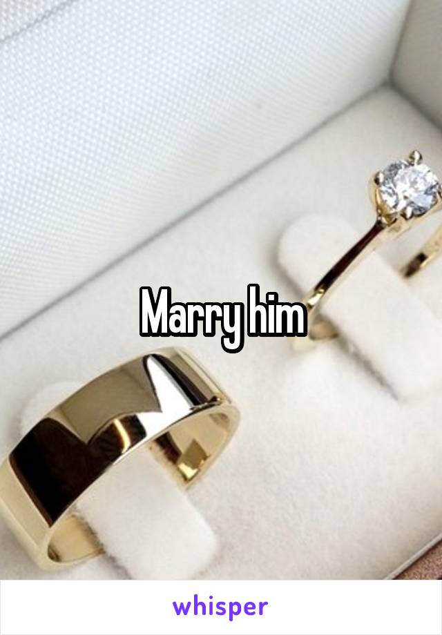 Marry him