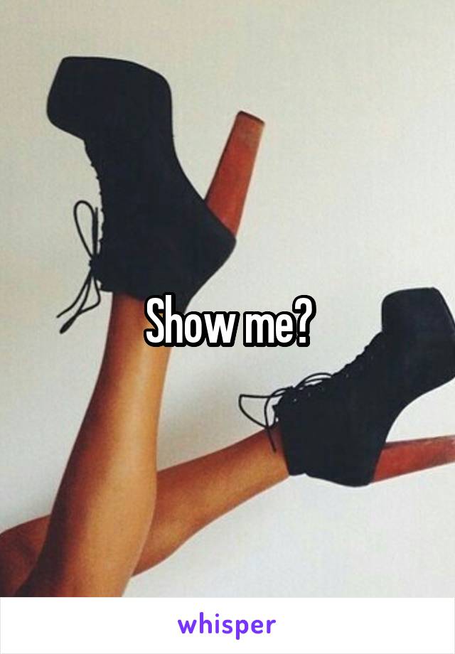 Show me?