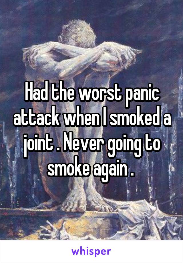 Had the worst panic attack when I smoked a joint . Never going to smoke again . 