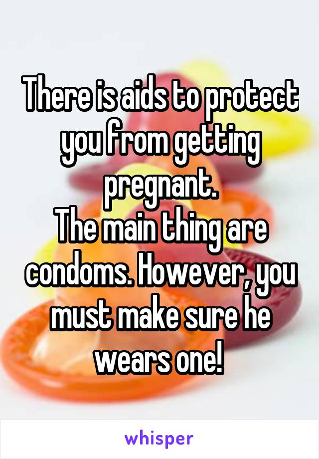 There is aids to protect you from getting pregnant.
The main thing are condoms. However, you must make sure he wears one! 